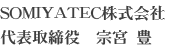 SOMIYATEC株式会社 代表取締役　　宗宮　豊