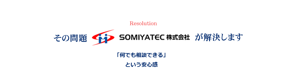 その問題SOMIYATEC株式会社が解決します「何でも相談できる」という安心感