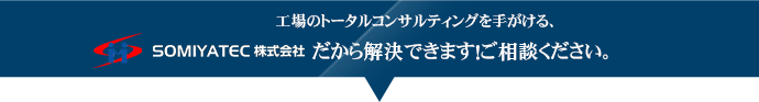 工場のトータルコンサルティングを手がける、SOMIYATECだから解決できます！ご相談ください。